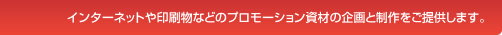 インターネットや印刷物などのプロモーション資材の企画と制作をご提供します。